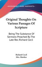 Original Thoughts On Various Passages Of Scripture: Being The Substance Of Sermons Preached By The Late Rev. Richard Cecil