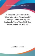 Selection Of Some Of The Most Interesting Narratives Of Outrages Committed By The Indians In Their Wars With The White People V1 And V2