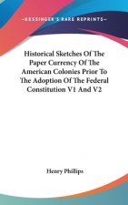 Historical Sketches Of The Paper Currency Of The American Colonies Prior To The Adoption Of The Federal Constitution V1 And V2