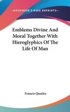 Emblems Divine And Moral Together With Hieroglyphics Of The Life Of Man
