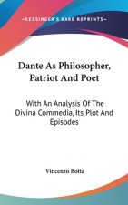 Dante As Philosopher, Patriot And Poet: With An Analysis Of The Divina Commedia, Its Plot And Episodes