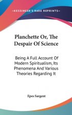 Planchette Or, The Despair Of Science: Being A Full Account Of Modern Spiritualism, Its Phenomena And Various Theories Regarding It