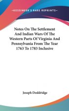 Notes On The Settlement And Indian Wars Of The Western Parts Of Virginia And Pennsylvania From The Year 1763 To 1783 Inclusive