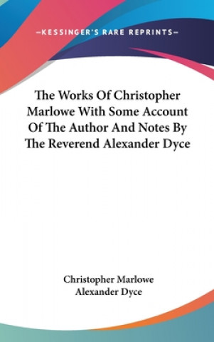 The Works Of Christopher Marlowe With Some Account Of The Author And Notes By The Reverend Alexander Dyce