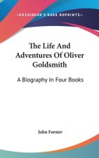 The Life And Adventures Of Oliver Goldsmith: A Biography In Four Books