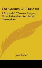 The Garden Of The Soul: A Manual Of Fervent Prayers, Pious Reflections And Solid Instructions