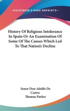 History Of Religious Intolerance In Spain Or An Examination Of Some Of The Causes Which Led To That Nation's Decline