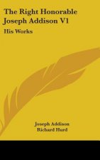 The Right Honorable Joseph Addison V1: His Works