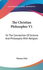 The Christian Philosopher V1: Or The Connection Of Science And Philosophy With Religion