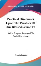 Practical Discourses Upon The Parables Of Our Blessed Savior V1: With Prayers Annexed To Each Discourse