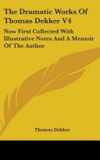 The Dramatic Works Of Thomas Dekker V4: Now First Collected With Illustrative Notes And A Memoir Of The Author