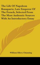 The Life Of Napoleon Bonaparte, Late Emperor Of The French, Selected From The Most Authentic Sources With An Introductory Essay