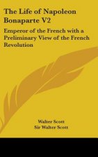 The Life Of Napoleon Bonaparte V2: Emperor Of The French With A Preliminary View Of The French Revolution