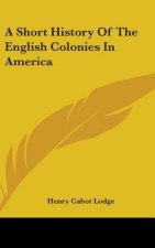 A SHORT HISTORY OF THE ENGLISH COLONIES