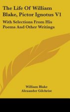 The Life Of William Blake, Pictor Ignotus V1: With Selections From His Poems And Other Writings