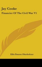 JAY COOKE: FINANCIER OF THE CIVIL WAR V1