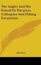 The Angler And His Friend Or Piscatory Colloquies And Fishing Excursions