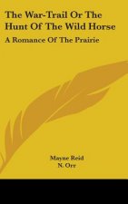 The War-Trail Or The Hunt Of The Wild Horse: A Romance Of The Prairie
