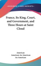 France, Its King, Court, And Government, And Three Hours At Saint Cloud