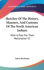 Sketches Of The History, Manners, And Customs Of The North American Indians: With A Plan For Their Melioration V2