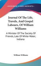 Journal Of The Life, Travels, And Gospel Labours, Of William Williams: A Minister Of The Society Of Friends, Late Of White-Water, Indiana