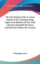 Life Of James Fisk, Jr.; Great Frauds Of The Tammany Ring; Lights And Shadows Of New York Life Josie Mansfield The Siren; And Edward S Stokes The Assa