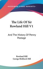 THE LIFE OF SIR ROWLAND HILL V1: AND THE