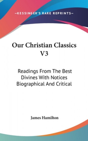 Our Christian Classics V3: Readings From The Best Divines With Notices Biographical And Critical