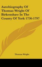 Autobiography Of Thomas Wright Of Birkenshaw In The County Of York 1736-1797