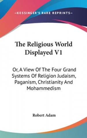 The Religious World Displayed V1: Or, A View Of The Four Grand Systems Of Religion Judaism, Paganism, Christianity And Mohammedism