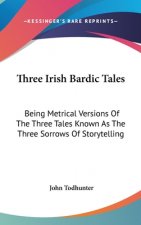 THREE IRISH BARDIC TALES: BEING METRICAL