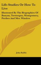 Life-Studies Or How To Live: Illustrated By The Biographies Of Bunyan, Tersteegen, Montgomery, Perthes And Mrs. Winslow