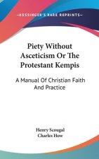 Piety Without Asceticism Or The Protestant Kempis: A Manual Of Christian Faith And Practice