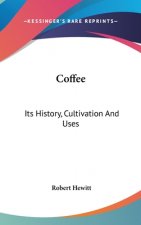 Coffee: Its History, Cultivation And Uses