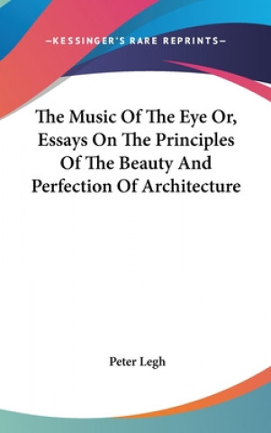 The Music Of The Eye Or, Essays On The Principles Of The Beauty And Perfection Of Architecture