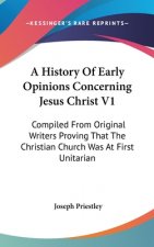 A History Of Early Opinions Concerning Jesus Christ V1: Compiled From Original Writers Proving That The Christian Church Was At First Unitarian