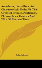 Anecdotes, Bons-Mots, And Characteristic Traits Of The Greatest Princes, Politicians, Philosophers, Orators And Wits Of Modern Time