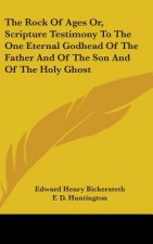 Rock Of Ages Or, Scripture Testimony To The One Eternal Godhead Of The Father And Of The Son And Of The Holy Ghost