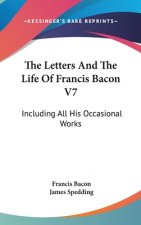 The Letters And The Life Of Francis Bacon V7: Including All His Occasional Works