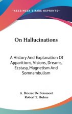 On Hallucinations: A History And Explanation Of Apparitions, Visions, Dreams, Ecstasy, Magnetism And Somnambulism