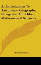 An Introduction To Astronomy, Geography, Navigation And Other Mathematical Sciences