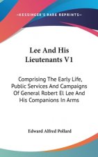 Lee And His Lieutenants V1: Comprising The Early Life, Public Services And Campaigns Of General Robert El Lee And His Companions In Arms