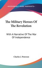 The Military Heroes Of The Revolution: With A Narrative Of The War Of Independence