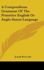 Compendious Grammar Of The Primitive English Or Anglo-Saxon Language