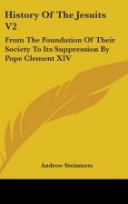 History Of The Jesuits V2: From The Foundation Of Their Society To Its Suppression By Pope Clement XIV