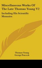 Miscellaneous Works Of The Late Thomas Young V2: Including His Scientific Memoirs