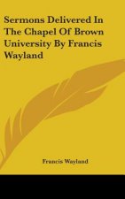 Sermons Delivered In The Chapel Of Brown University By Francis Wayland