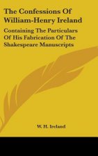 The Confessions Of William-Henry Ireland: Containing The Particulars Of His Fabrication Of The Shakespeare Manuscripts