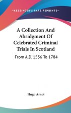 A Collection And Abridgment Of Celebrated Criminal Trials In Scotland: From A.D. 1536 To 1784