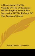 A Dissertation On The Validity Of The Ordinations Of The English And Of The Succession Of The Bishops Of The Anglican Church